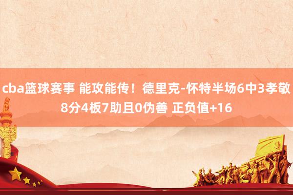 cba篮球赛事 能攻能传！德里克-怀特半场6中3孝敬8分4板7助且0伪善 正负值+16