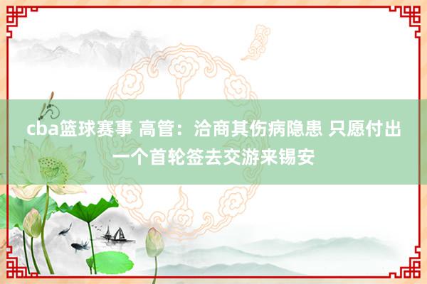 cba篮球赛事 高管：洽商其伤病隐患 只愿付出一个首轮签去交游来锡安