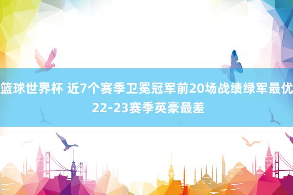 篮球世界杯 近7个赛季卫冕冠军前20场战绩绿军最优 22-23赛季英豪最差