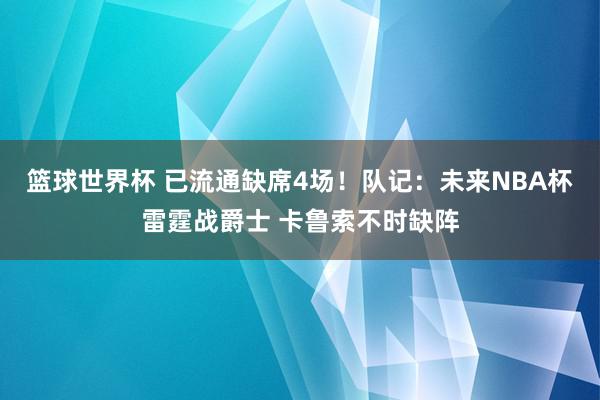 篮球世界杯 已流通缺席4场！队记：未来NBA杯雷霆战爵士 卡鲁索不时缺阵