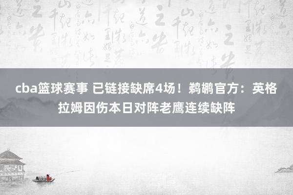 cba篮球赛事 已链接缺席4场！鹈鹕官方：英格拉姆因伤本日对阵老鹰连续缺阵