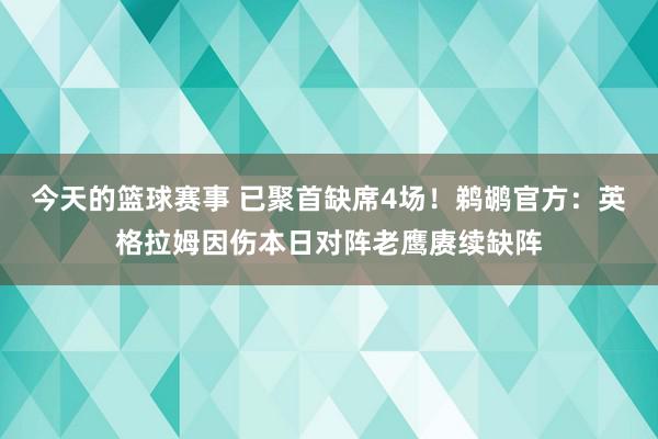 今天的篮球赛事 已聚首缺席4场！鹈鹕官方：英格拉姆因伤本日对阵老鹰赓续缺阵