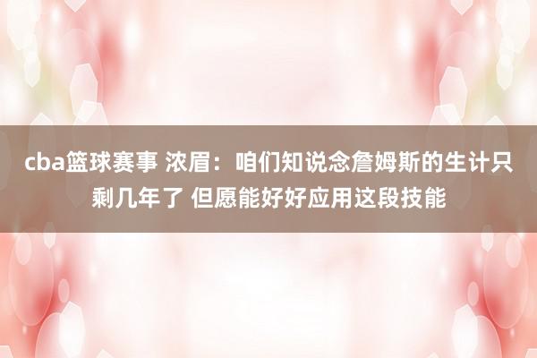 cba篮球赛事 浓眉：咱们知说念詹姆斯的生计只剩几年了 但愿能好好应用这段技能