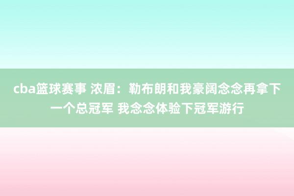 cba篮球赛事 浓眉：勒布朗和我豪阔念念再拿下一个总冠军 我念念体验下冠军游行