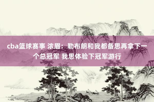 cba篮球赛事 浓眉：勒布朗和我都备思再拿下一个总冠军 我思体验下冠军游行