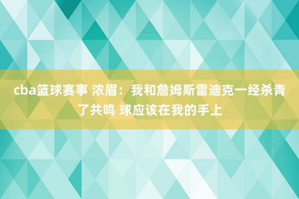 cba篮球赛事 浓眉：我和詹姆斯雷迪克一经杀青了共鸣 球应该在我的手上