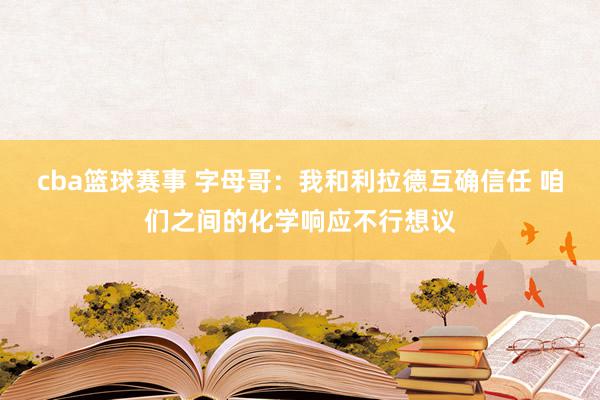 cba篮球赛事 字母哥：我和利拉德互确信任 咱们之间的化学响应不行想议