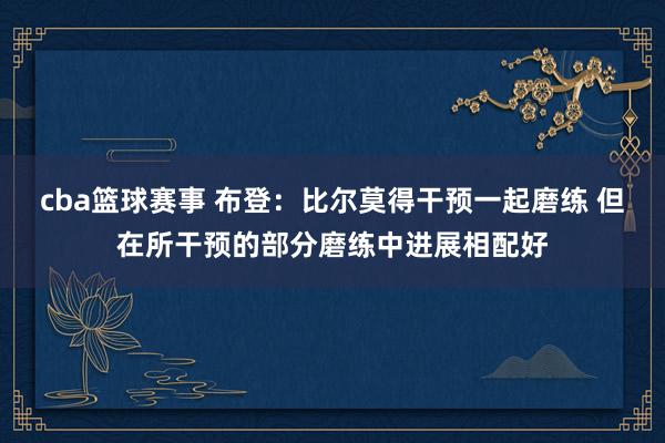 cba篮球赛事 布登：比尔莫得干预一起磨练 但在所干预的部分磨练中进展相配好