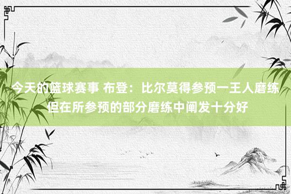 今天的篮球赛事 布登：比尔莫得参预一王人磨练 但在所参预的部分磨练中阐发十分好